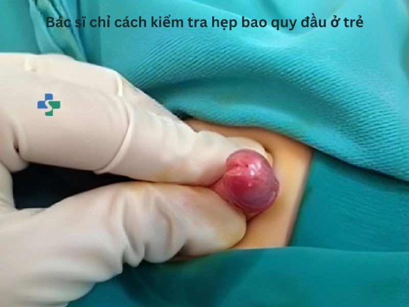 Bác sĩ chỉ cách kiểm tra hẹp bao quy đầu ở trẻ